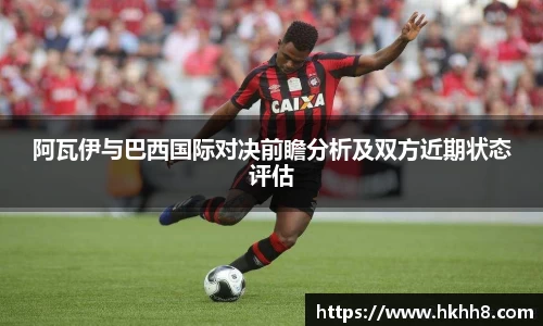 阿瓦伊与巴西国际对决前瞻分析及双方近期状态评估